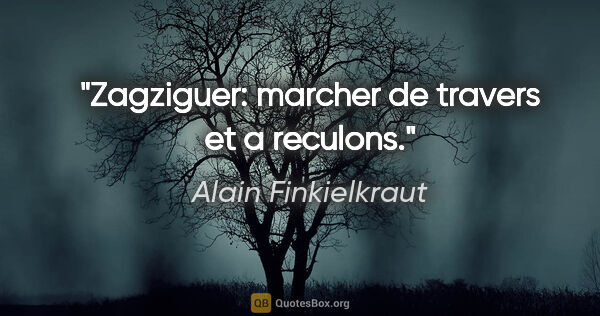Alain Finkielkraut citation: "Zagziguer: marcher de travers et a reculons."