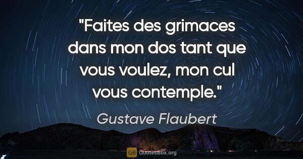 Gustave Flaubert citation: "Faites des grimaces dans mon dos tant que vous voulez, mon cul..."