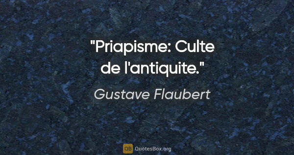 Gustave Flaubert citation: "Priapisme: Culte de l'antiquite."