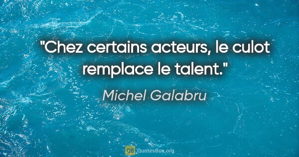 Michel Galabru citation: "Chez certains acteurs, le culot remplace le talent."