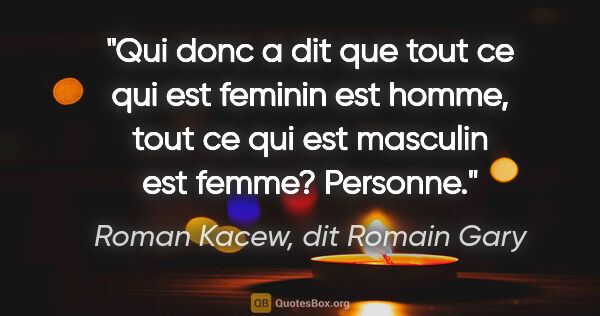 Roman Kacew, dit Romain Gary citation: "Qui donc a dit que tout ce qui est feminin est homme, tout ce..."