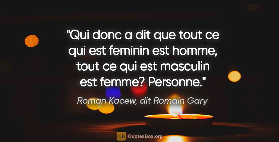 Roman Kacew, dit Romain Gary citation: "Qui donc a dit que tout ce qui est feminin est homme, tout ce..."