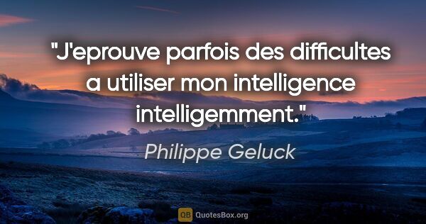 Philippe Geluck citation: "J'eprouve parfois des difficultes a utiliser mon intelligence..."