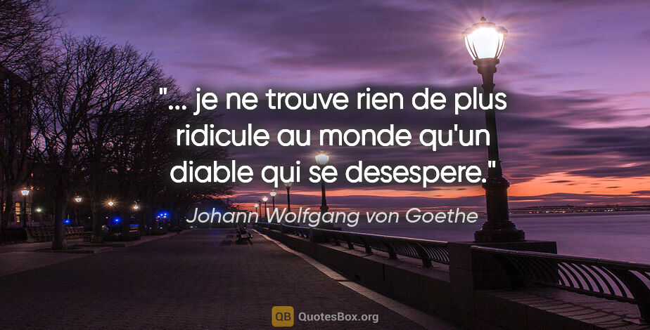 Johann Wolfgang von Goethe citation: " je ne trouve rien de plus ridicule au monde qu'un diable qui..."
