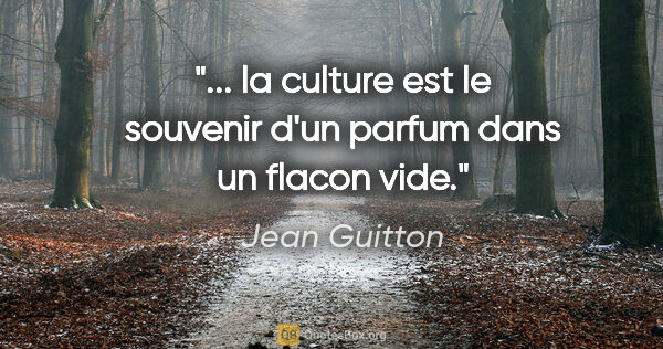 Jean Guitton citation: "... la culture est le souvenir d'un parfum dans un flacon vide."