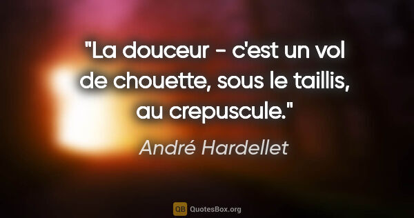 André Hardellet citation: "La douceur - c'est un vol de chouette, sous le taillis, au..."