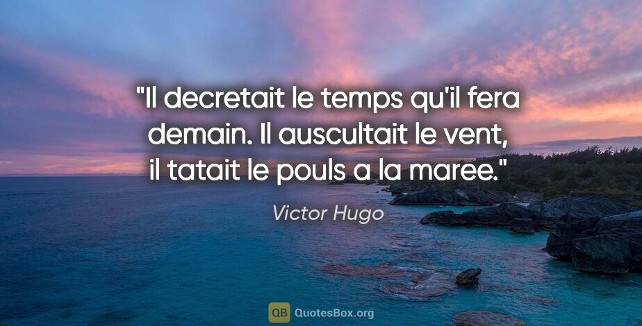 Victor Hugo citation: "Il decretait le temps qu'il fera demain. Il auscultait le..."