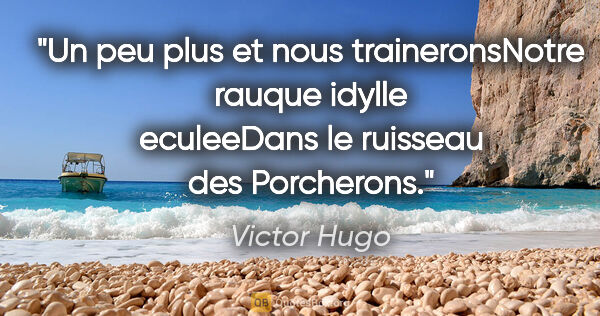 Victor Hugo citation: "Un peu plus et nous traineronsNotre rauque idylle eculeeDans..."