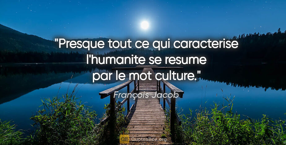 François Jacob citation: "Presque tout ce qui caracterise l'humanite se resume par le..."