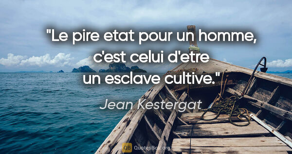 Jean Kestergat citation: "Le pire etat pour un homme, c'est celui d'etre un esclave..."