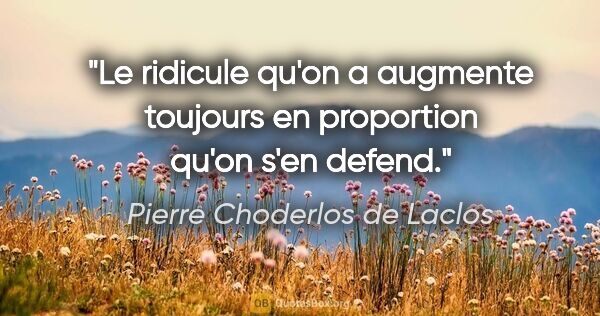 Pierre Choderlos de Laclos citation: "Le ridicule qu'on a augmente toujours en proportion qu'on s'en..."