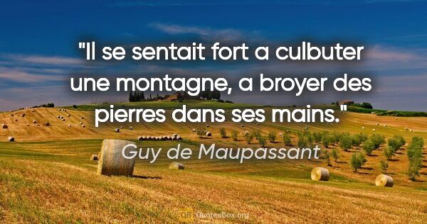 Guy de Maupassant citation: "Il se sentait fort a culbuter une montagne, a broyer des..."