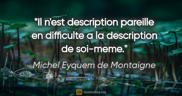 Michel Eyquem de Montaigne citation: "Il n'est description pareille en difficulte a la description..."