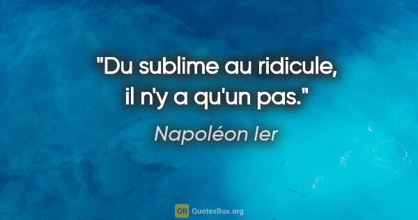 Napoléon Ier citation: "Du sublime au ridicule, il n'y a qu'un pas."