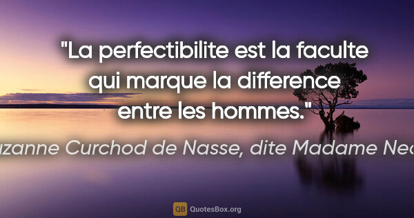 Suzanne Curchod de Nasse, dite Madame Necker citation: "La perfectibilite est la faculte qui marque la difference..."