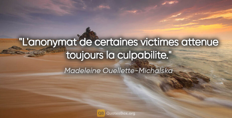 Madeleine Ouellette-Michalska citation: "L'anonymat de certaines victimes attenue toujours la culpabilite."