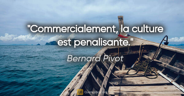Bernard Pivot citation: "Commercialement, la culture est penalisante."