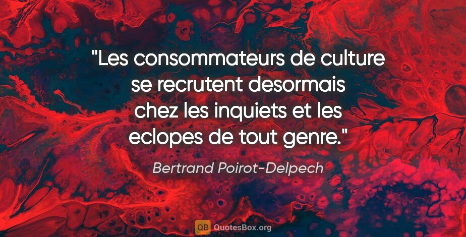Bertrand Poirot-Delpech citation: "Les consommateurs de culture se recrutent desormais chez les..."