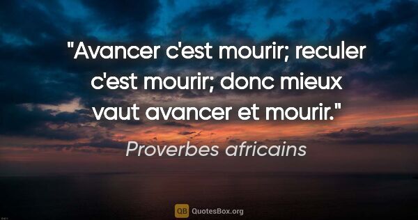 Proverbes africains citation: "Avancer c'est mourir; reculer c'est mourir; donc mieux vaut..."