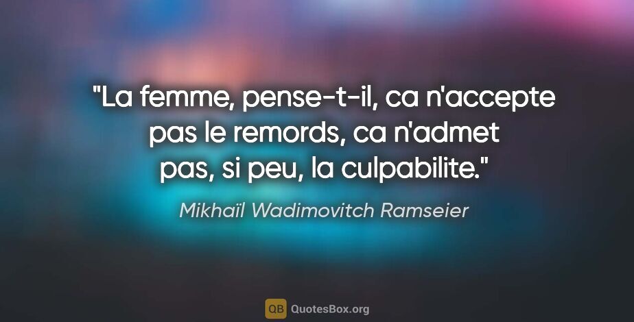 Mikhaïl Wadimovitch Ramseier citation: "La femme, pense-t-il, ca n'accepte pas le remords, ca n'admet..."