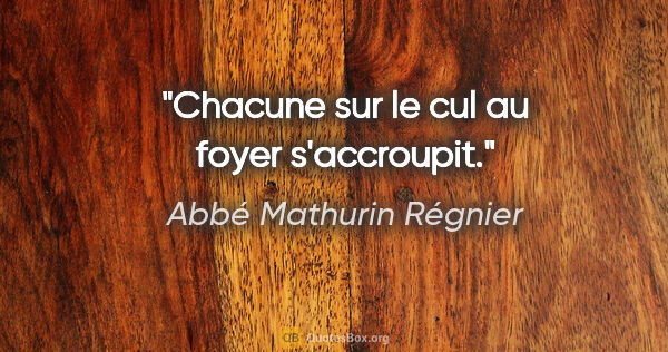 Abbé Mathurin Régnier citation: "Chacune sur le cul au foyer s'accroupit."