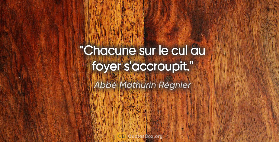 Abbé Mathurin Régnier citation: "Chacune sur le cul au foyer s'accroupit."