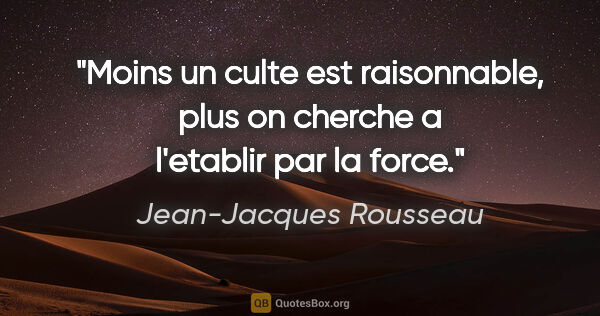 Jean-Jacques Rousseau citation: "Moins un culte est raisonnable, plus on cherche a l'etablir..."