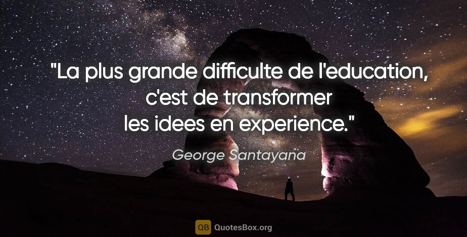 George Santayana citation: "La plus grande difficulte de l'education, c'est de transformer..."