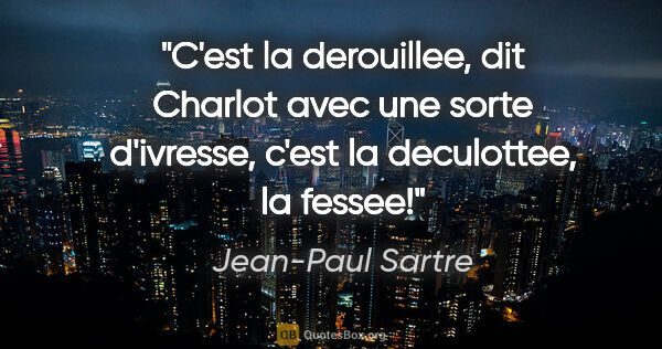 Jean-Paul Sartre citation: "C'est la derouillee, dit Charlot avec une sorte d'ivresse,..."