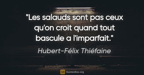 Hubert-Félix Thiéfaine citation: "Les salauds sont pas ceux qu'on croit quand tout bascule a..."