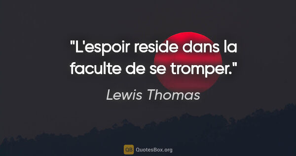 Lewis Thomas citation: "L'espoir reside dans la faculte de se tromper."