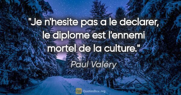 Paul Valéry citation: "Je n'hesite pas a le declarer, le diplome est l'ennemi mortel..."