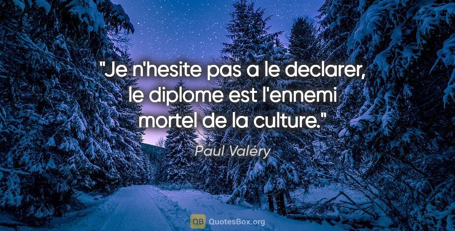 Paul Valéry citation: "Je n'hesite pas a le declarer, le diplome est l'ennemi mortel..."