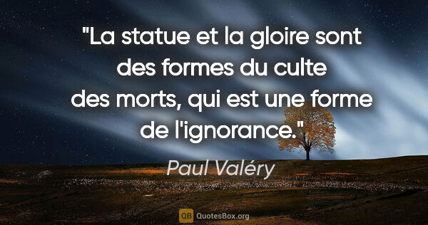 Paul Valéry citation: "La statue et la gloire sont des formes du culte des morts, qui..."