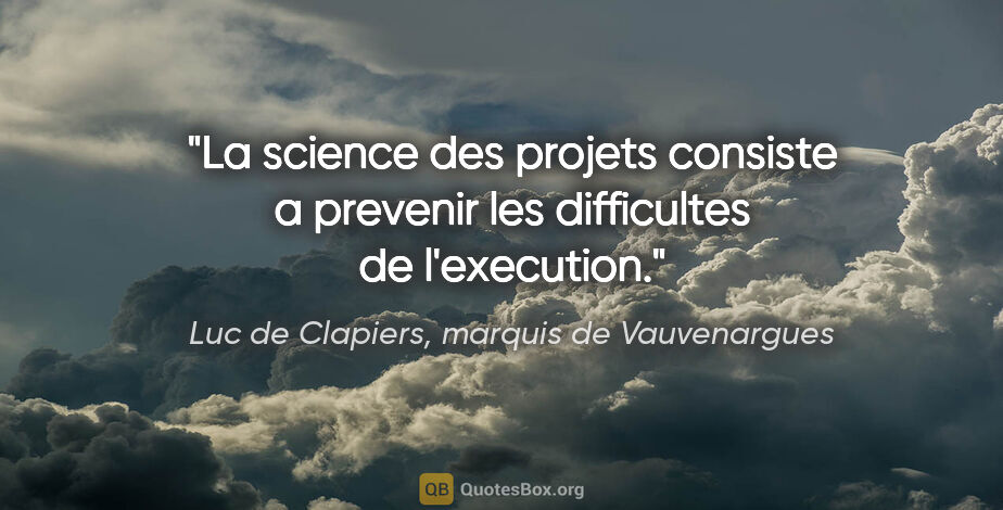 Luc de Clapiers, marquis de Vauvenargues citation: "La science des projets consiste a prevenir les difficultes de..."