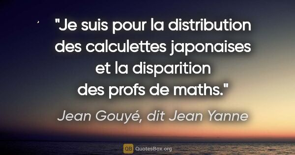 Jean Gouyé, dit Jean Yanne citation: "Je suis pour la distribution des calculettes japonaises et la..."