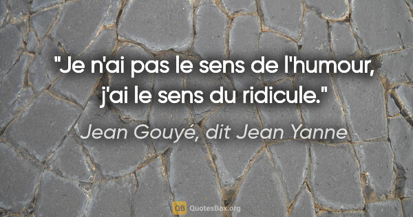 Jean Gouyé, dit Jean Yanne citation: "Je n'ai pas le sens de l'humour, j'ai le sens du ridicule."