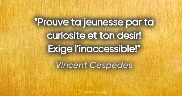 Vincent Cespedes citation: "Prouve ta jeunesse par ta curiosite et ton desir! Exige..."