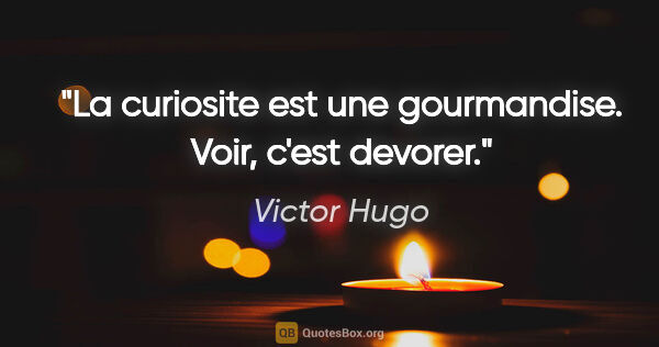 Victor Hugo citation: "La curiosite est une gourmandise. Voir, c'est devorer."