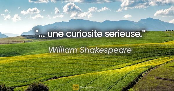 William Shakespeare citation: "... une curiosite serieuse."