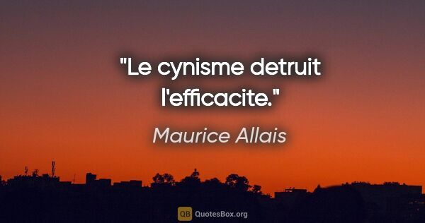 Maurice Allais citation: "Le cynisme detruit l'efficacite."