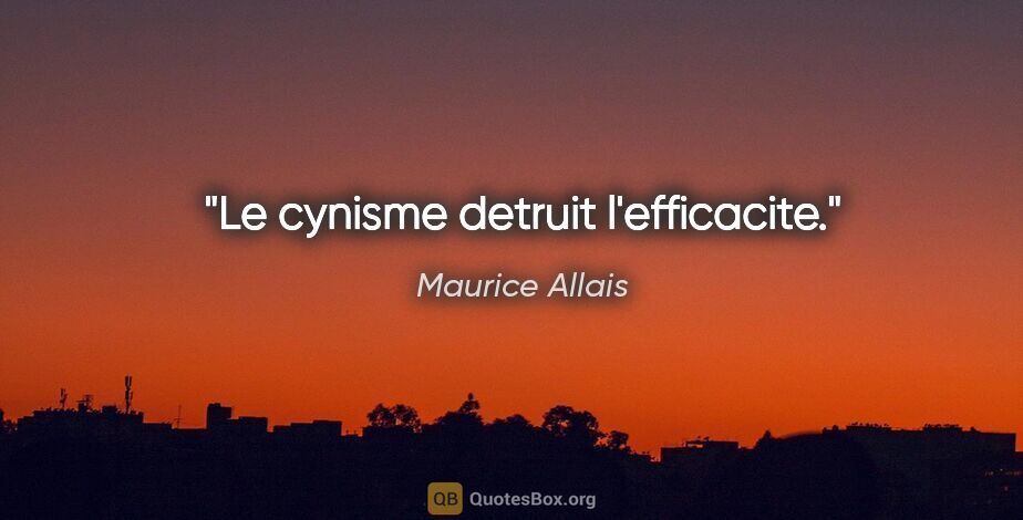Maurice Allais citation: "Le cynisme detruit l'efficacite."