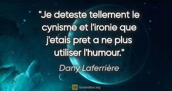 Dany Laferrière citation: "Je deteste tellement le cynisme et l'ironie que j'etais pret a..."