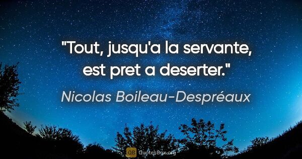 Nicolas Boileau-Despréaux citation: "Tout, jusqu'a la servante, est pret a deserter."