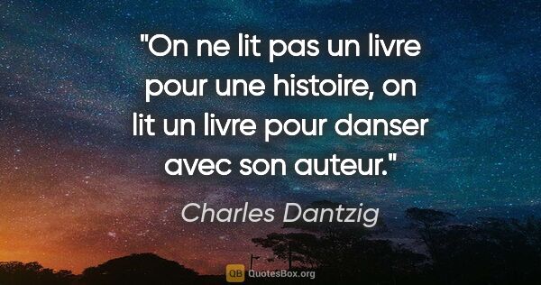 Charles Dantzig citation: "On ne lit pas un livre pour une histoire, on lit un livre pour..."