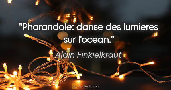 Alain Finkielkraut citation: "Pharandole: danse des lumieres sur l'ocean."