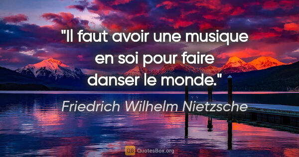 Friedrich Wilhelm Nietzsche citation: "Il faut avoir une musique en soi pour faire danser le monde."
