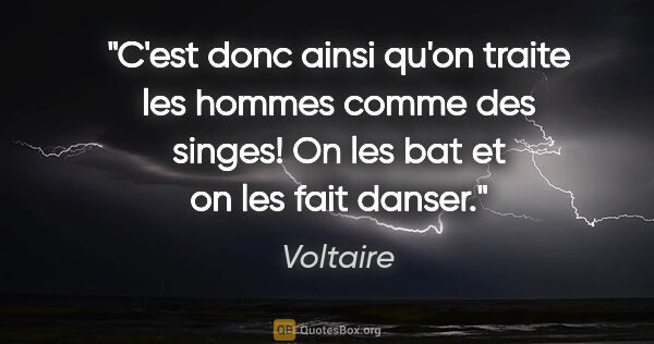 Voltaire citation: "C'est donc ainsi qu'on traite les hommes comme des singes! On..."