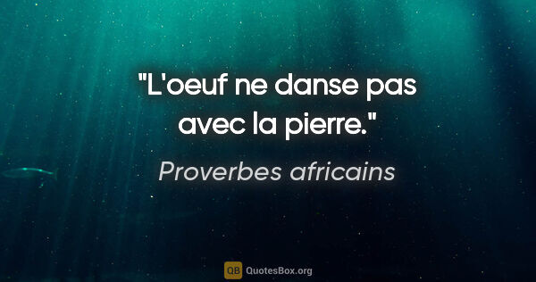 Proverbes africains citation: "L'oeuf ne danse pas avec la pierre."