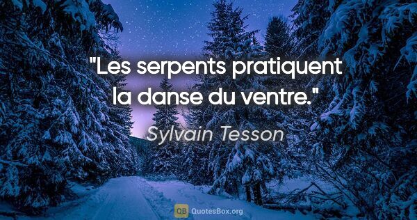 Sylvain Tesson citation: "Les serpents pratiquent la danse du ventre."